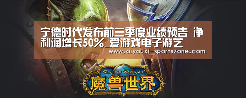 宁德时代发布前三季度业绩预告 净利润增长50%_爱游戏电子游艺(图2) 爱游戏真人娱乐中心