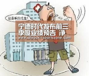 宁德时代发布前三季度业绩预告 净利润增长50%_爱游戏电子游艺(图1) 爱游戏捕鱼